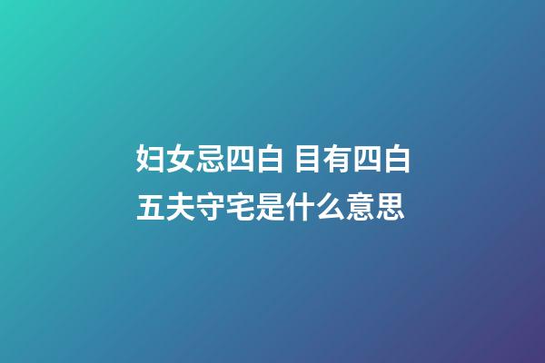 妇女忌四白 目有四白五夫守宅是什么意思